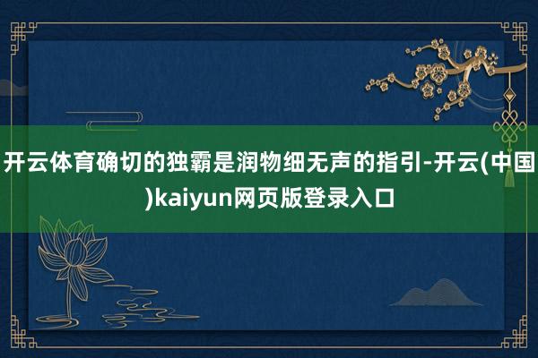 开云体育确切的独霸是润物细无声的指引-开云(中国)kaiyun网页版登录入口