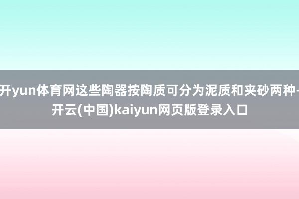 开yun体育网这些陶器按陶质可分为泥质和夹砂两种-开云(中国)kaiyun网页版登录入口