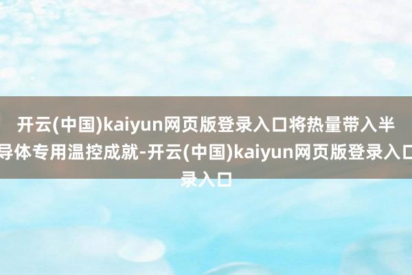 开云(中国)kaiyun网页版登录入口将热量带入半导体专用温控成就-开云(中国)kaiyun网页版登录入口