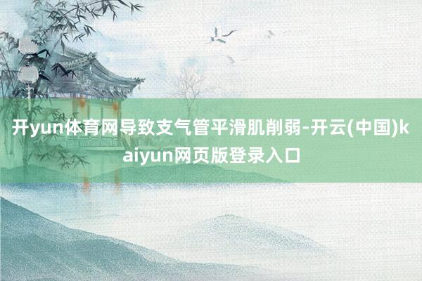 开yun体育网导致支气管平滑肌削弱-开云(中国)kaiyun网页版登录入口