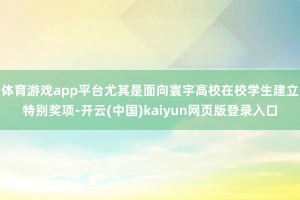 体育游戏app平台尤其是面向寰宇高校在校学生建立特别奖项-开云(中国)kaiyun网页版登录入口