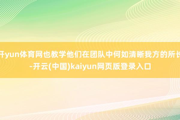 开yun体育网也教学他们在团队中何如清晰我方的所长-开云(中国)kaiyun网页版登录入口