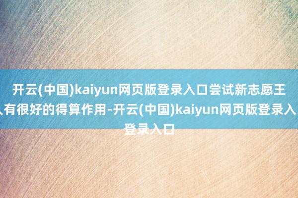 开云(中国)kaiyun网页版登录入口尝试新志愿王人有很好的得算作用-开云(中国)kaiyun网页版登录入口