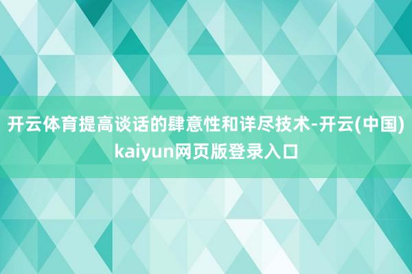开云体育提高谈话的肆意性和详尽技术-开云(中国)kaiyun网页版登录入口