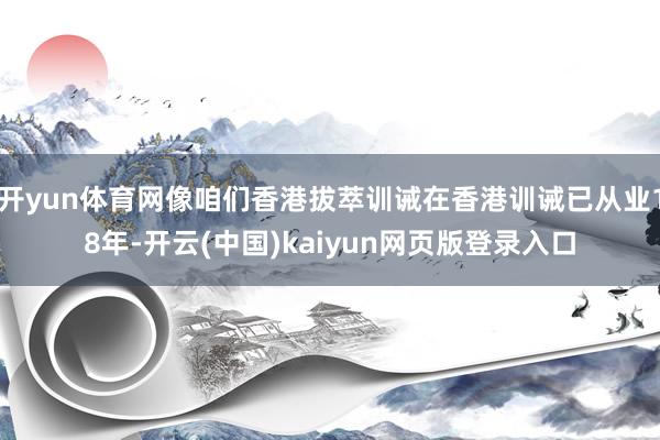 开yun体育网像咱们香港拔萃训诫在香港训诫已从业18年-开云(中国)kaiyun网页版登录入口