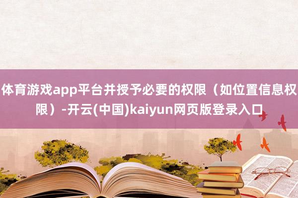 体育游戏app平台并授予必要的权限（如位置信息权限）-开云(中国)kaiyun网页版登录入口