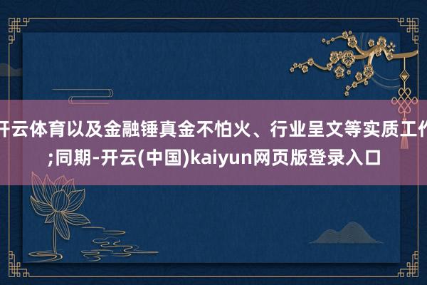 开云体育以及金融锤真金不怕火、行业呈文等实质工作;同期-开云(中国)kaiyun网页版登录入口