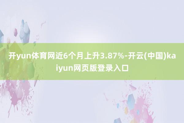 开yun体育网近6个月上升3.87%-开云(中国)kaiyun网页版登录入口