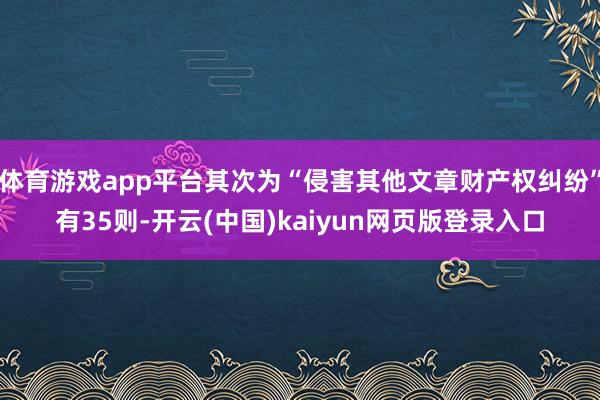 体育游戏app平台其次为“侵害其他文章财产权纠纷”有35则-开云(中国)kaiyun网页版登录入口
