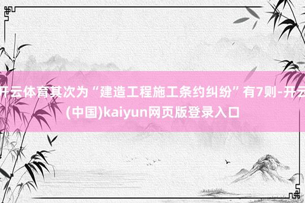 开云体育其次为“建造工程施工条约纠纷”有7则-开云(中国)kaiyun网页版登录入口