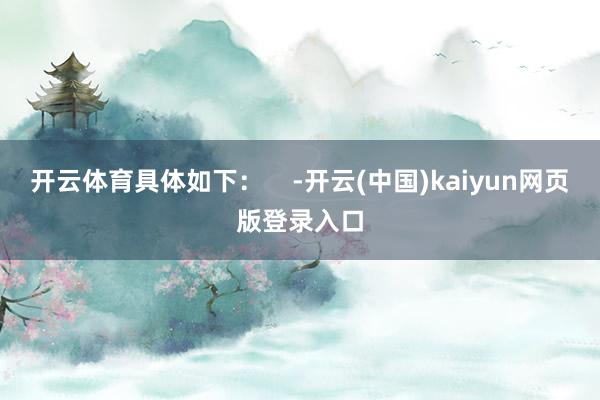 开云体育具体如下：    -开云(中国)kaiyun网页版登录入口