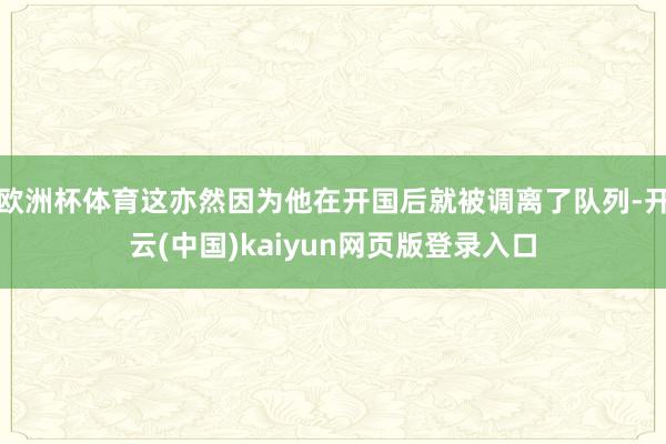 欧洲杯体育这亦然因为他在开国后就被调离了队列-开云(中国)kaiyun网页版登录入口