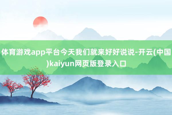 体育游戏app平台今天我们就来好好说说-开云(中国)kaiyun网页版登录入口