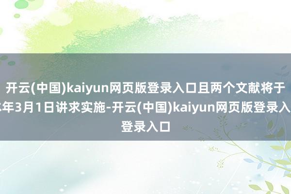 开云(中国)kaiyun网页版登录入口且两个文献将于本年3月1日讲求实施-开云(中国)kaiyun网页版登录入口