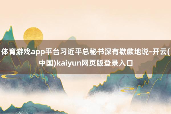 体育游戏app平台习近平总秘书深有欷歔地说-开云(中国)kaiyun网页版登录入口