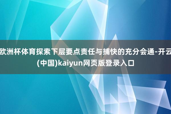 欧洲杯体育探索下层要点责任与捕快的充分会通-开云(中国)kaiyun网页版登录入口