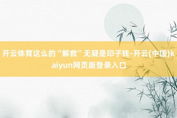 开云体育这么的“解救”无疑是印子钱-开云(中国)kaiyun网页版登录入口
