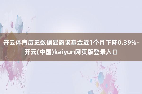 开云体育历史数据显露该基金近1个月下降0.39%-开云(中国)kaiyun网页版登录入口