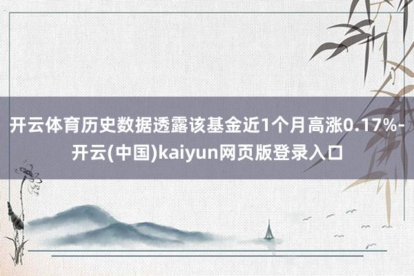 开云体育历史数据透露该基金近1个月高涨0.17%-开云(中国)kaiyun网页版登录入口