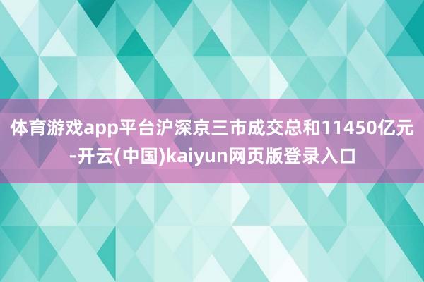 体育游戏app平台　　沪深京三市成交总和11450亿元-开云(中国)kaiyun网页版登录入口