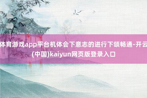 体育游戏app平台机体会下意志的进行下颌畅通-开云(中国)kaiyun网页版登录入口