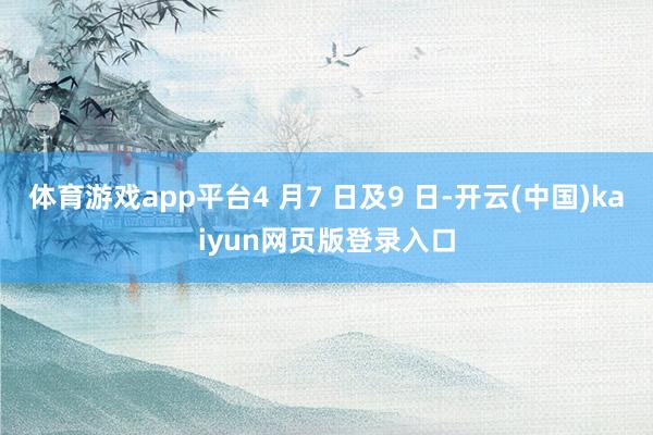 体育游戏app平台4 月7 日及9 日-开云(中国)kaiyun网页版登录入口