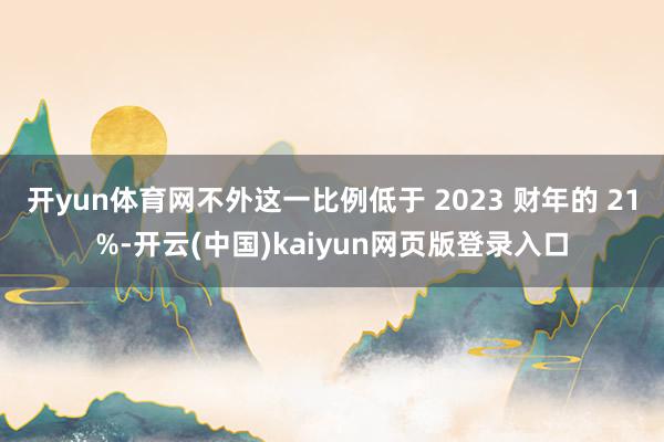 开yun体育网不外这一比例低于 2023 财年的 21%-开云(中国)kaiyun网页版登录入口