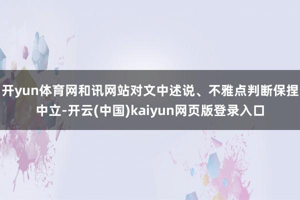 开yun体育网和讯网站对文中述说、不雅点判断保捏中立-开云(中国)kaiyun网页版登录入口