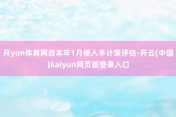 开yun体育网自本年1月便入手计策评估-开云(中国)kaiyun网页版登录入口