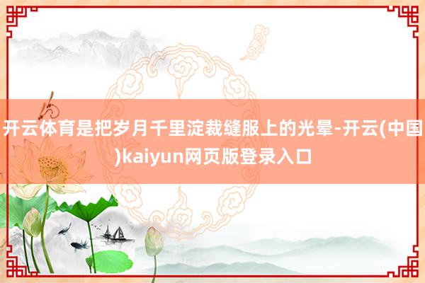 开云体育是把岁月千里淀裁缝服上的光晕-开云(中国)kaiyun网页版登录入口