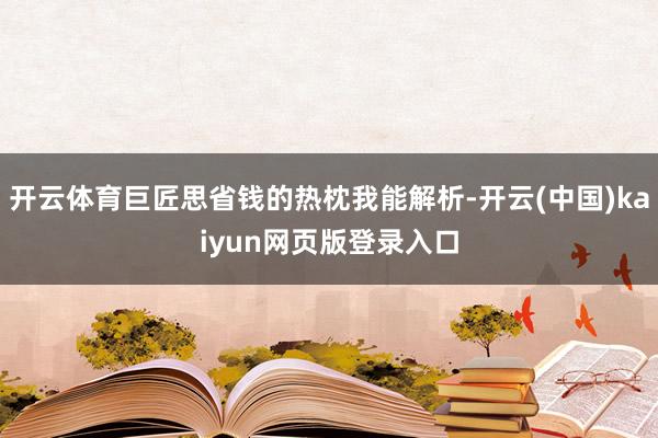 开云体育巨匠思省钱的热枕我能解析-开云(中国)kaiyun网页版登录入口