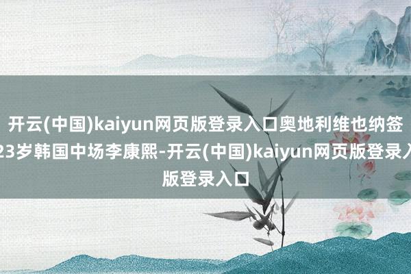 开云(中国)kaiyun网页版登录入口奥地利维也纳签下23岁韩国中场李康熙-开云(中国)kaiyun网页版登录入口