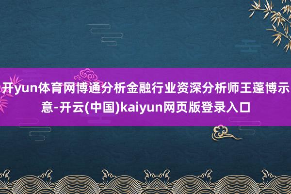 开yun体育网　　博通分析金融行业资深分析师王蓬博示意-开云(中国)kaiyun网页版登录入口