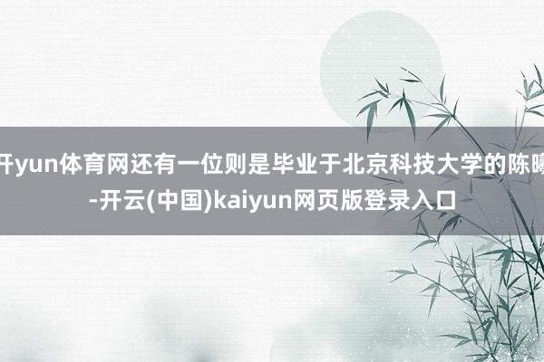 开yun体育网还有一位则是毕业于北京科技大学的陈曦-开云(中国)kaiyun网页版登录入口