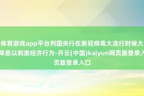 体育游戏app平台列国央行在新冠病毒大流行时候大幅降息以刺激经济行为-开云(中国)kaiyun网页版登录入口