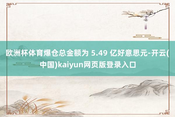 欧洲杯体育爆仓总金额为 5.49 亿好意思元-开云(中国)kaiyun网页版登录入口