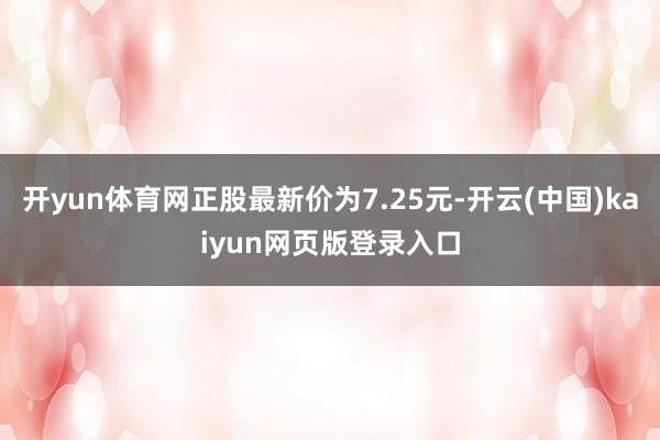 开yun体育网正股最新价为7.25元-开云(中国)kaiyun网页版登录入口