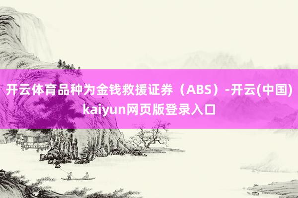 开云体育品种为金钱救援证券（ABS）-开云(中国)kaiyun网页版登录入口