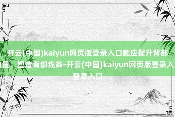 开云(中国)kaiyun网页版登录入口顺应擢升背部力量、塑造背部线条-开云(中国)kaiyun网页版登录入口