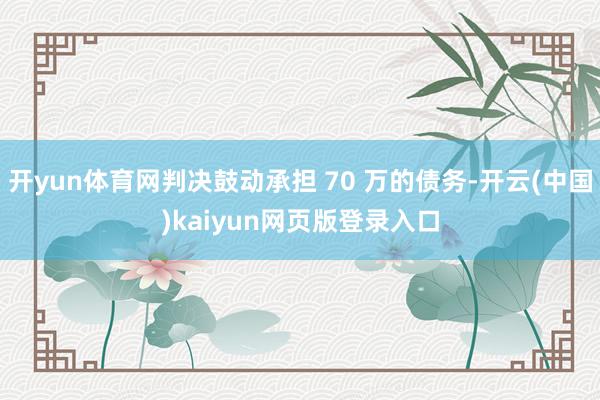开yun体育网判决鼓动承担 70 万的债务-开云(中国)kaiyun网页版登录入口