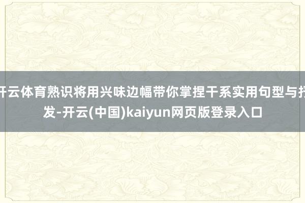 开云体育熟识将用兴味边幅带你掌捏干系实用句型与抒发-开云(中国)kaiyun网页版登录入口