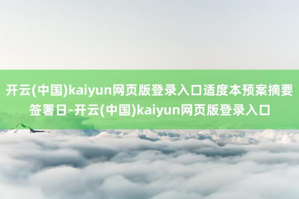 开云(中国)kaiyun网页版登录入口适度本预案摘要签署日-开云(中国)kaiyun网页版登录入口