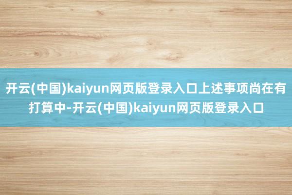 开云(中国)kaiyun网页版登录入口上述事项尚在有打算中-开云(中国)kaiyun网页版登录入口