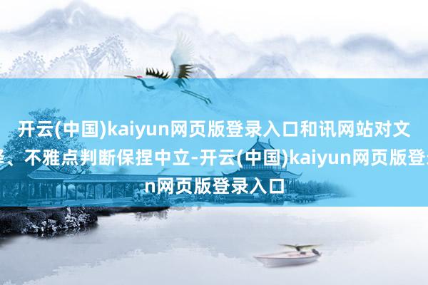 开云(中国)kaiyun网页版登录入口和讯网站对文中诠释、不雅点判断保捏中立-开云(中国)kaiyun网页版登录入口