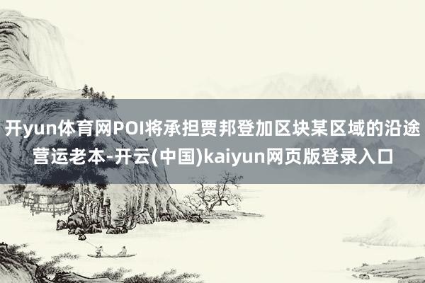 开yun体育网POI将承担贾邦登加区块某区域的沿途营运老本-开云(中国)kaiyun网页版登录入口
