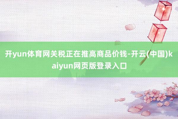 开yun体育网　　关税正在推高商品价钱-开云(中国)kaiyun网页版登录入口