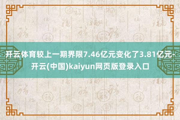 开云体育较上一期界限7.46亿元变化了3.81亿元-开云(中国)kaiyun网页版登录入口