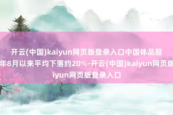 开云(中国)kaiyun网页版登录入口　　中国体品股股价自本年8月以来平均下落约20%-开云(中国)kaiyun网页版登录入口
