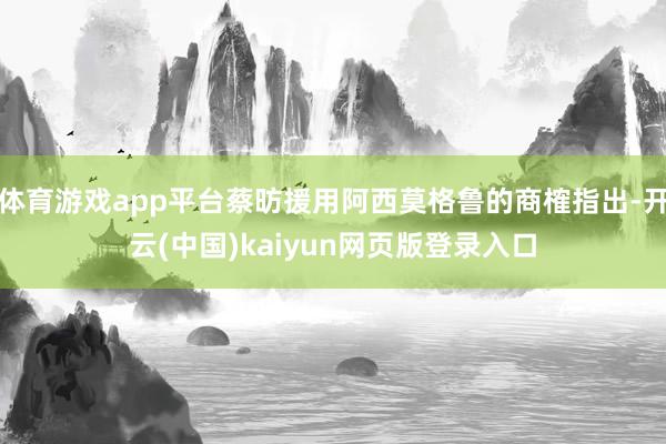体育游戏app平台蔡昉援用阿西莫格鲁的商榷指出-开云(中国)kaiyun网页版登录入口