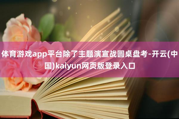 体育游戏app平台除了主题演宣战圆桌盘考-开云(中国)kaiyun网页版登录入口